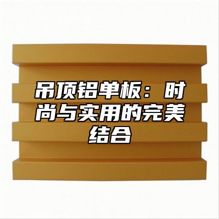 吊顶铝单板：时尚与实用的完美结合