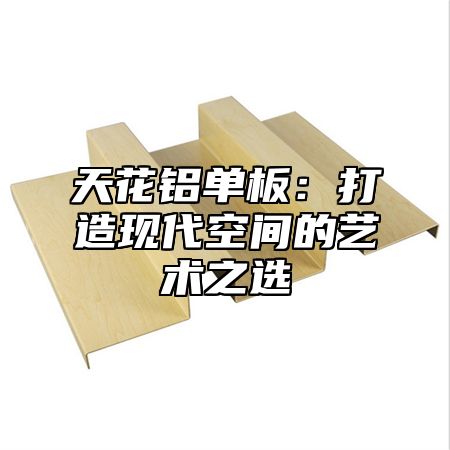 天花铝单板：打造现代空间的艺术之选