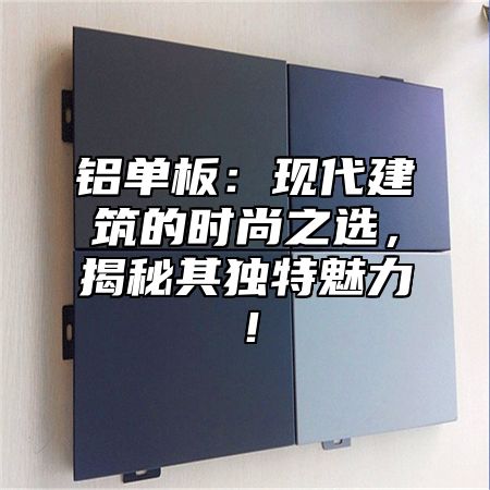 铝单板：现代建筑的时尚之选，揭秘其独特魅力！