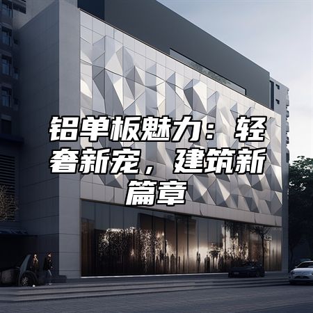 铝单板魅力：轻奢新宠，建筑新篇章