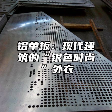 铝单板：现代建筑的“银色时尚”外衣