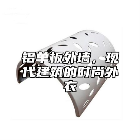 铝单板外墙，现代建筑的时尚外衣