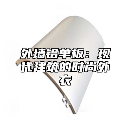 外墙铝单板：现代建筑的时尚外衣