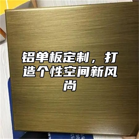 铝单板定制，打造个性空间新风尚