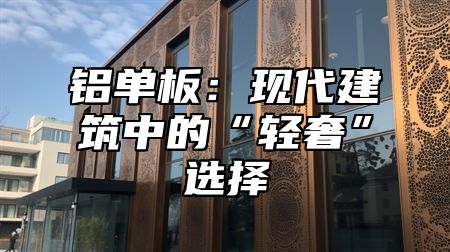 铝单板：现代建筑中的“轻奢”选择