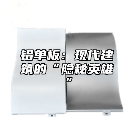 铝单板：现代建筑的“隐秘英雄”