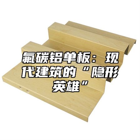 氟碳铝单板：现代建筑的“隐形英雄”