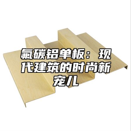 氟碳铝单板：现代建筑的时尚新宠儿