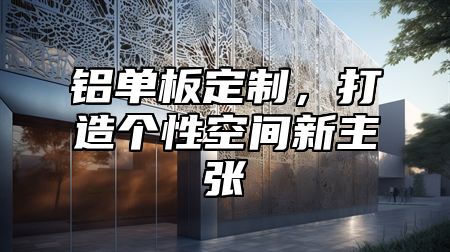 铝单板定制，打造个性空间新主张
