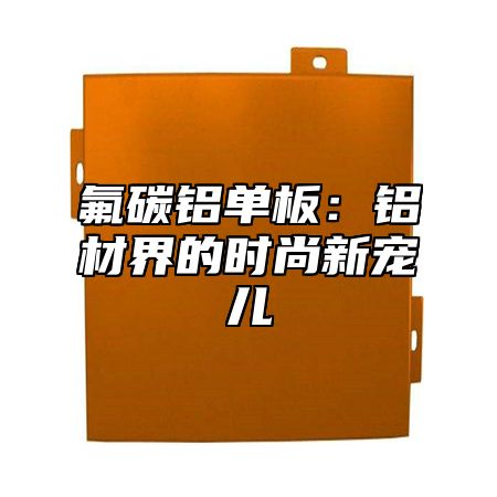氟碳铝单板：铝材界的时尚新宠儿