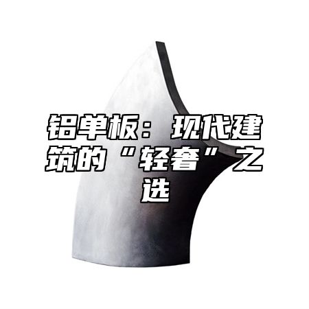 铝单板：现代建筑的“轻奢”之选