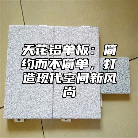 天花铝单板：简约而不简单，打造现代空间新风尚
