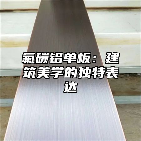 氟碳铝单板：建筑美学的独特表达