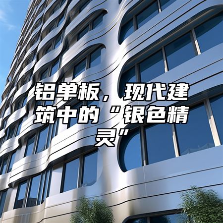 铝单板，现代建筑中的“银色精灵”
