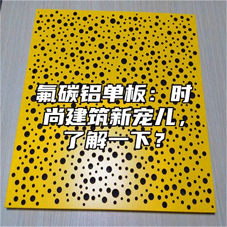 氟碳铝单板：时尚建筑新宠儿，了解一下？