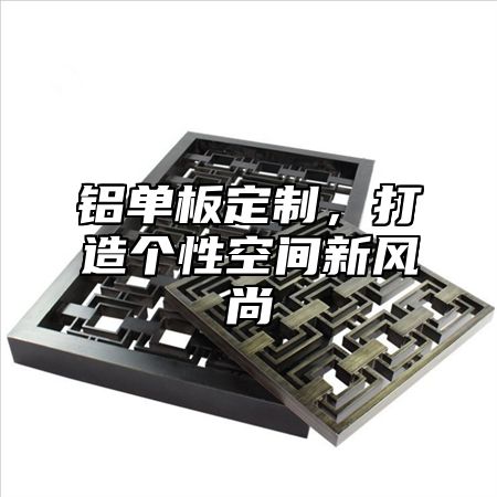 铝单板定制，打造个性空间新风尚