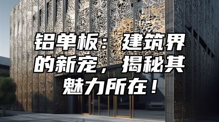 铝单板：建筑界的新宠，揭秘其魅力所在！