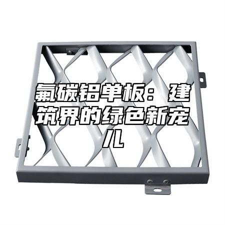 氟碳铝单板：建筑界的绿色新宠儿