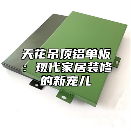 天花吊顶铝单板：现代家居装修的新宠儿