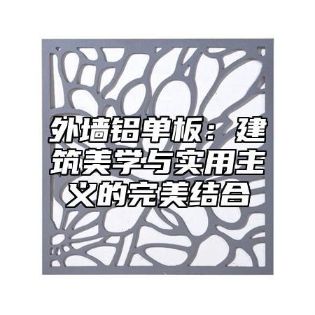 外墙铝单板：建筑美学与实用主义的完美结合