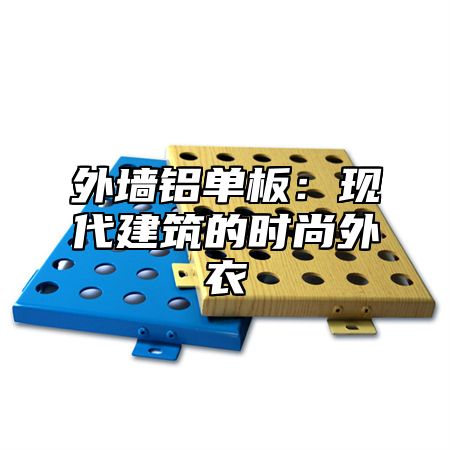外墙铝单板：现代建筑的时尚外衣