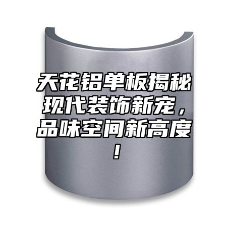 天花铝单板揭秘现代装饰新宠，品味空间新高度！