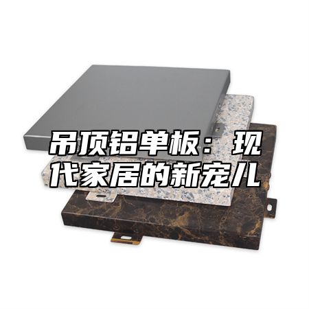 吊顶铝单板：现代家居的新宠儿