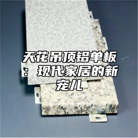天花吊顶铝单板：现代家居的新宠儿
