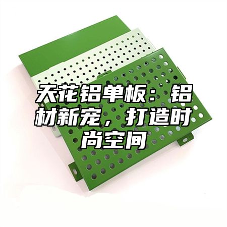 天花铝单板：铝材新宠，打造时尚空间