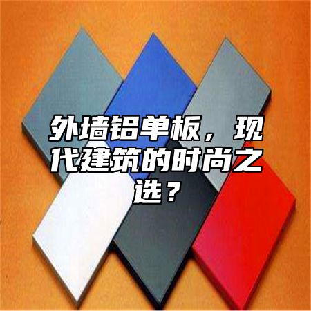 外墙铝单板，现代建筑的时尚之选？
