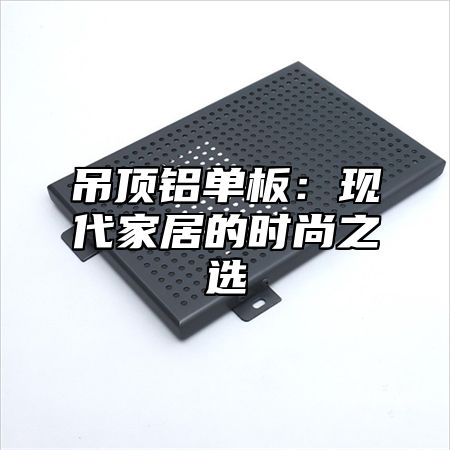 吊顶铝单板：现代家居的时尚之选