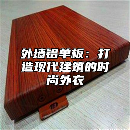 外墙铝单板：打造现代建筑的时尚外衣