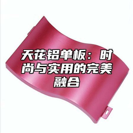 天花铝单板：时尚与实用的完美融合