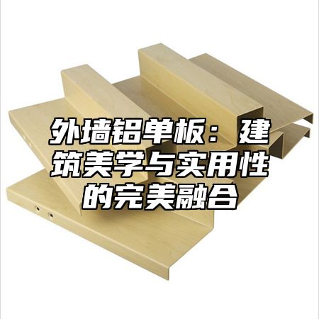 外墙铝单板：建筑美学与实用性的完美融合