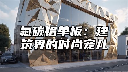 氟碳铝单板：建筑界的时尚宠儿