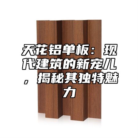天花铝单板：现代建筑的新宠儿，揭秘其独特魅力