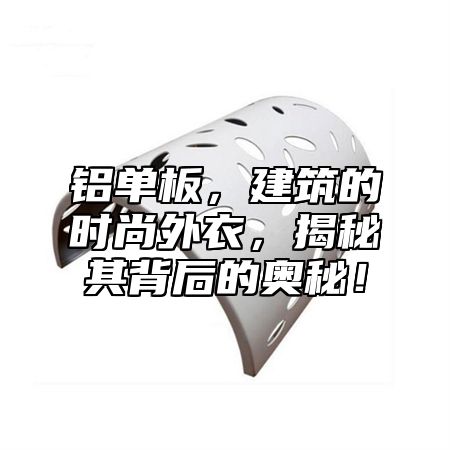 铝单板，建筑的时尚外衣，揭秘其背后的奥秘！