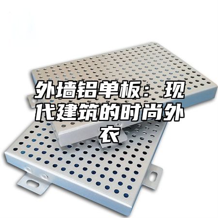 外墙铝单板：现代建筑的时尚外衣