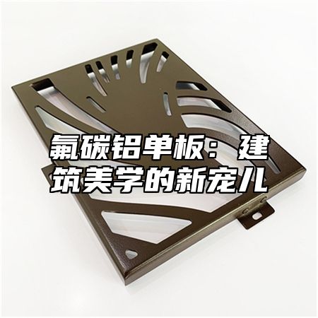 氟碳铝单板：建筑美学的新宠儿