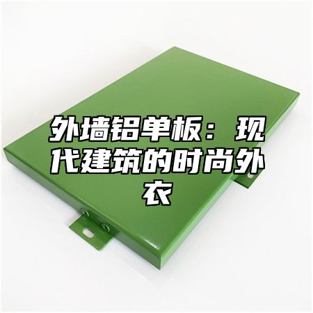 外墙铝单板：现代建筑的时尚外衣