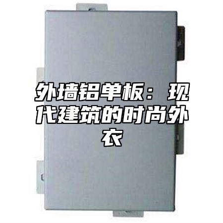 外墙铝单板：现代建筑的时尚外衣