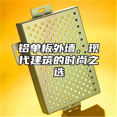 铝单板外墙，现代建筑的时尚之选