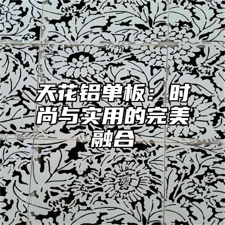 天花铝单板：时尚与实用的完美融合