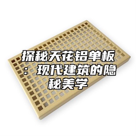 探秘天花铝单板：现代建筑的隐秘美学