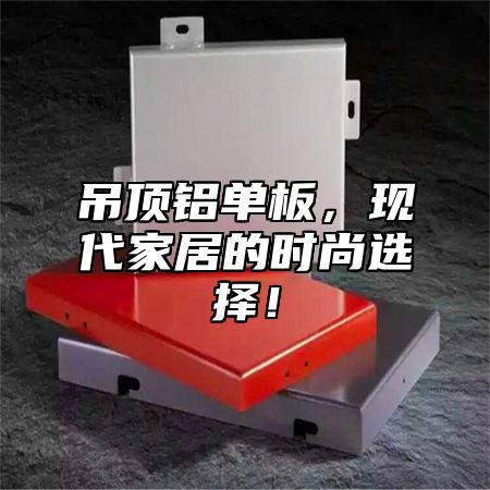 吊顶铝单板，现代家居的时尚选择！