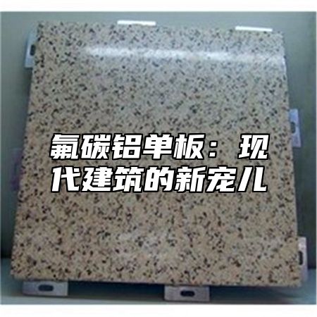 氟碳铝单板：现代建筑的新宠儿